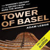 Tower of Basel: The Shadowy History of the Secret Bank that Runs the World (Unabridged) - Adam LeBor
