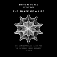 Shing-Tung Yau & Steve Nadis - The Shape of a Life: One Mathematician’s Search for the Universe’s Hidden Geometry (Unabridged) artwork