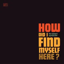 How Did I Find Myself Here? - The Dream Syndicate How Did I Find Myself Here? - The Dream Syndicate