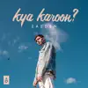 Kya Karoon? - Single album lyrics, reviews, download