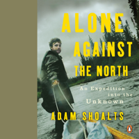 Adam Shoalts - Alone Against the North: An Expedition into the Unknown (Unabridged) artwork