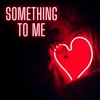 Something To Me - Single