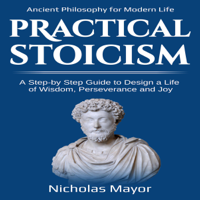 Nicholas Mayor - Practical  Stoicism: A Step-By-Step Guide to Design a Life of Wisdom, Perseverance and Joy: Ancient Philosophy for Modern Life (Unabridged) artwork