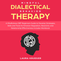 Laura Krueger - Mindful Dialectical Behavior Therapy: A Mindfulness DBT Beginners Guide to Develop Strategies, Skills and Tools for Emotion Regulation, Reactivity, and Relationship Effectiveness Includes Workbook (Unabridged) artwork