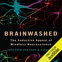 Sally Satel & Scott O. Lilienfeld - Brainwashed: The Seductive Appeal of Mindless Neuroscience (Unabridged) artwork