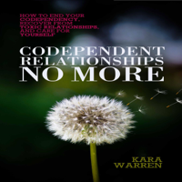 Kara Warren - Codependent Relationships No More: How to End Your Codependency, Recover from Toxic Relationships, and Care for Yourself (Unabridged) artwork