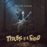 The Cog is Dead - Trouble is a Friend