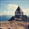 The Mystical Sound of the Duduk – Haunting Armenian Notes, The Healing Sound of the Unique Armenian Flute - Duduk Maestro