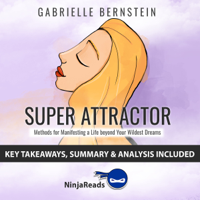 Ninja Reads - Summary: Super Attractor: Methods for Manifesting a Life beyond Your Wildest Dreams by Gabrielle Bernstein: Key Takeaways, Summary & Analysis Included artwork