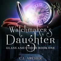 C.J. Archer - The Watchmaker's Daughter: Glass And Steele, book 1 artwork