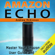 Amazon Echo: Master Your Amazon Echo User Guide and Manual (Unabridged)