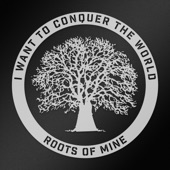 Roots of Mine - I Want to Conquer the World