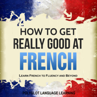 Polyglot Language Learning - French: How to Get Really Good at French: Learn French to Fluency and Beyond (Unabridged) artwork