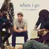 When I Go (feat. Colton Ryan, Nicholas Christopher, Lilli Cooper, Raymond J Lee & Bonnie Milligan) [From "We Aren't Kids Anymore" Studio Cast Recording] song lyrics