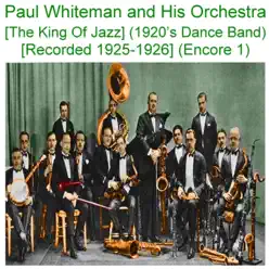 Paul Whiteman and His Orchestra (The King of Jazz) [1920s Dance Band] [Recorded 1925 - 1926] [Encore 1] - Paul Whiteman & His Orchestra