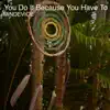 You Do It Because You Have To - Single album lyrics, reviews, download
