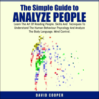 David Cooper - The Simple Guide to Analyze People: Learn the Art of Reading People. Skills and Tecniques to Understand the Human Behaviour Psycology and Analyze the Body Language. Mind Control. (Unabridged) artwork