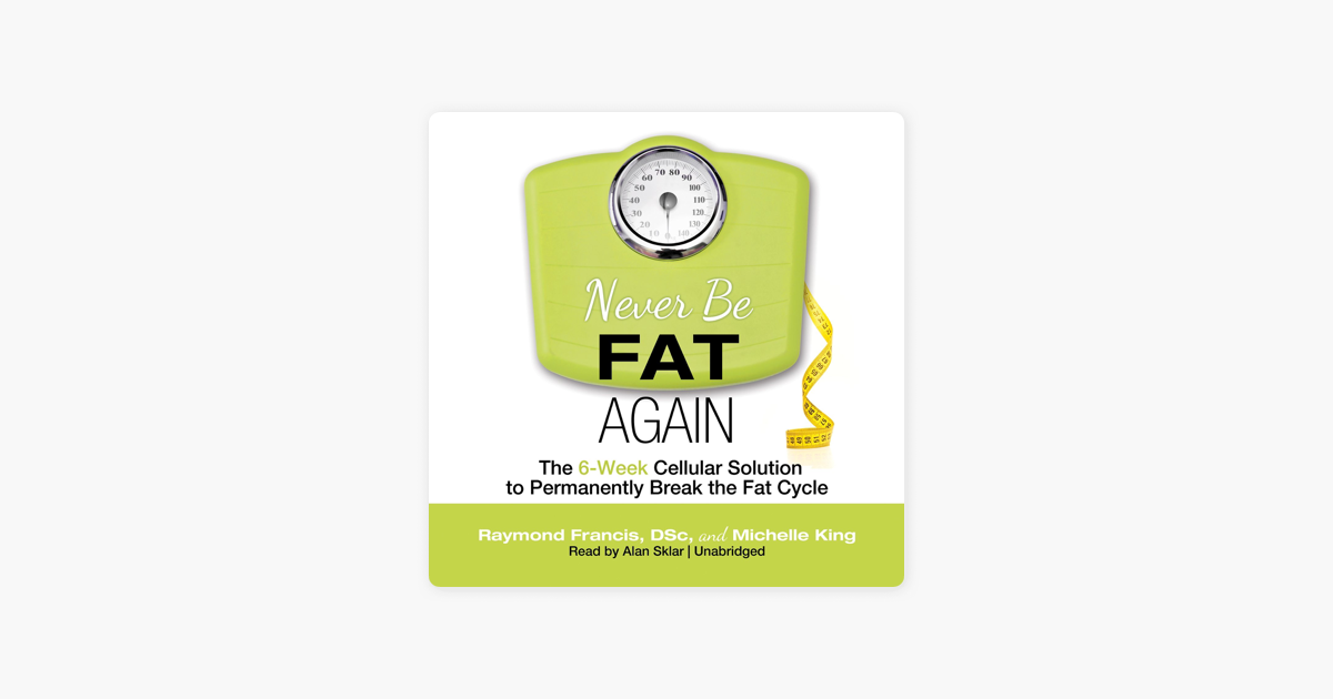 Never Be Fat Again: The 6-Week Cellular Solution to Permanently Break the Fat Cycle