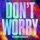 DON'T WORRY