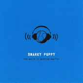 The World Is Getting Smaller - Snarky Puppy