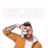 I Get That With You - Single