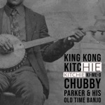Chubby Parker & His Old Time Banjo - King Kong Kitchie Kitchie Ki-Me-O