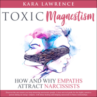 Kara Lawrence - Toxic Magnetism: How and Why Empaths Attract Narcissists: Discover the One Reason You Keep Attracting Narcissistic People. A True Survival Guide for the Highly Sensitive Person Dating an Energy Vampire, with Abuse Healing and Dodging Narcissism in Future artwork
