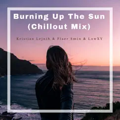 Burning Up the Sun (feat. Lowxy) [Chillout Mix] - Single by Flaer Smin & Kristian Lejnih album reviews, ratings, credits