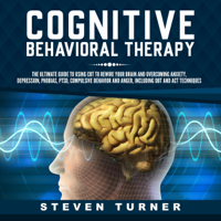 Steven Turner - Cognitive Behavioral Therapy: The Ultimate Guide to Using CBT to Rewire Your Brain and Overcoming Anxiety, Depression, Phobias, PTSD, Compulsive Behavior, and Anger, Including DBT and ACT Techniques (Unabridged) artwork