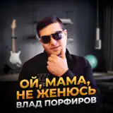 Влад Порфиров – Ой, Мама, Не Женюсь: Слушать И Скачать Mp3 Песню
