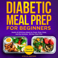 Stella Waters - Diabetic Meal Prep for Beginners: Healty & Delicious Meals to Cook, Prep, Grab, and Go - Diabetic Cookbook to Prevent and Reverse Diabetes with 30-Day Meal Plan + Special Desserts (Unabridged) artwork