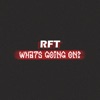 RFT - What's Going on?