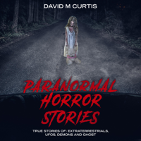 David Curtis - Paranormal Horror Stories: True Stories of Extraterrestrials, UFOs, Demons and Ghost (Unabridged) artwork