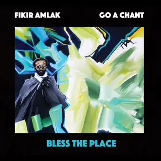 Bless the Place by Fikir Amlak & Go A Chant album reviews, ratings, credits