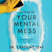 Cleaning Up Your Mental Mess: 5 Simple, Scientifically Proven Steps to Reduce Anxiety, Stress, and Toxic Thinking - Caroline Leaf Cover Art
