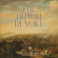 Charles River Editors - Dutch Revolt, The: The History of the Dutch Republic’s War of Independence against Spain artwork