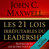 Les 21 lois irréfutables du leadership: Suivez-les et les autres vous suivront - John Maxwell