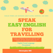 Speak Easy English for Traveling: Learn Common English Words and Phrases When Traveling to an English-Speaking Country (Unabridged) - Christopher Hill