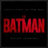 Something In the Way (Batman Cover Version) song lyrics