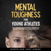 Mental Toughness for Young Athletes: Eight Proven 5-Minute Mindset Exercises for Kids and Teens Who Play Competitive Sports (Unabridged) - Troy Horne & Moses Horne
