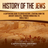History of the Jews: A Captivating Guide to Jewish History, Starting from the Ancient Israelites Through Roman Rule to World War 2 (Unabridged) - Captivating History Cover Art
