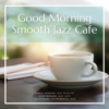 Good Morning Smooth Jazz Cafe - Background Instrumental Jazz, Sunday Morning Jazz Playlist & Good Morning Jazz Cafe