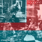 Frogpond - It's Not Over