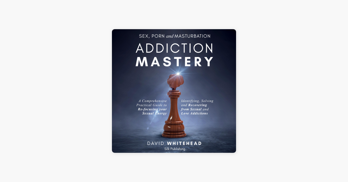 Sex Guide Masturbation - Sex, Porn and Masturbation Addiction Mastery: A Comprehensive Practical  Guide to Re-Focusing Your Sexual Energy: Identifying, Solving and  Recovering from Sexual and Love Addictions (Unabridged) on Apple Books