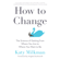 Katy Milkman - How to Change: The Science of Getting from Where You Are to Where You Want to Be (Unabridged)