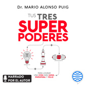 Tus tres superpoderes para lograr una vida más sana, próspera y feliz - Mario Alonso Puig