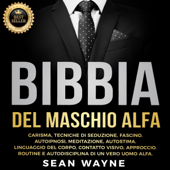 Bibbia del Maschio Alfa: Carisma, Tecniche di Seduzione, Fascino. Autoipnosi, Meditazione, Autostima. Linguaggio del Corpo, Contatto Visivo, Approccio. Routine e Autodisciplina di un Vero Uomo Alfa - Sean Wayne