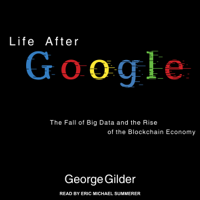 George Gilder - Life After Google: The Fall of Big Data and the Rise of the Blockchain Economy (Unabridged) artwork