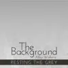The Background - Resting the Grey album lyrics, reviews, download