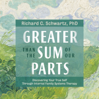 Richard C. Schwartz Ph.D. - Greater Than the Sum of Our Parts: Discovering Your True Self Through Internal Family Systems Therapy (Original Recording) artwork